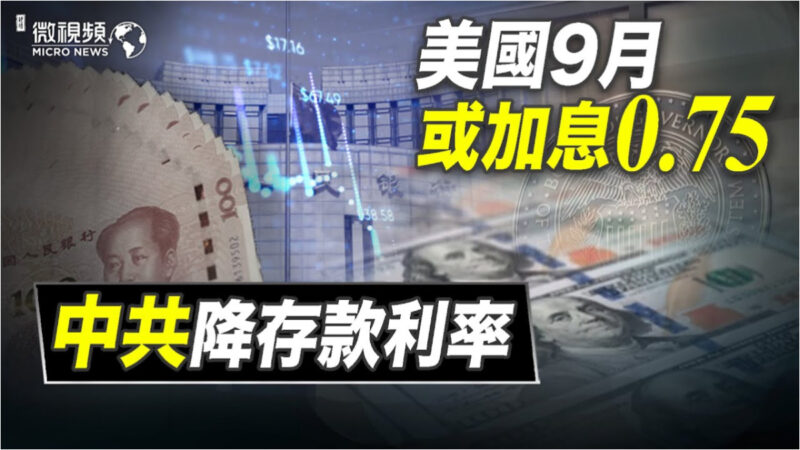 【微视频】美国9月或加息0.75% 中共降存款利率