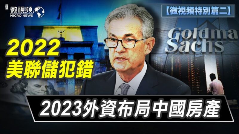【微视频特别篇二】2022美联储犯错 2023外资布局中国房产